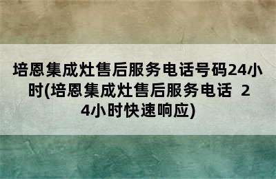 培恩集成灶售后服务电话号码24小时(培恩集成灶售后服务电话  24小时快速响应)